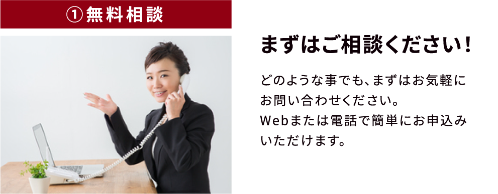 ①無料相談　まずはご相談ください！