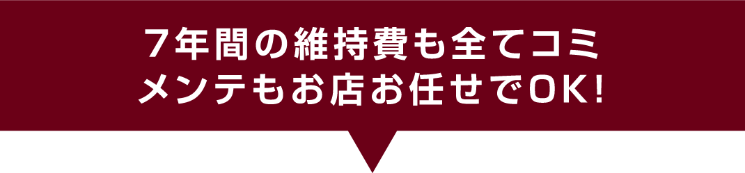 ７年間の維持費も全てコミ　メンテもお店お任せでOK!