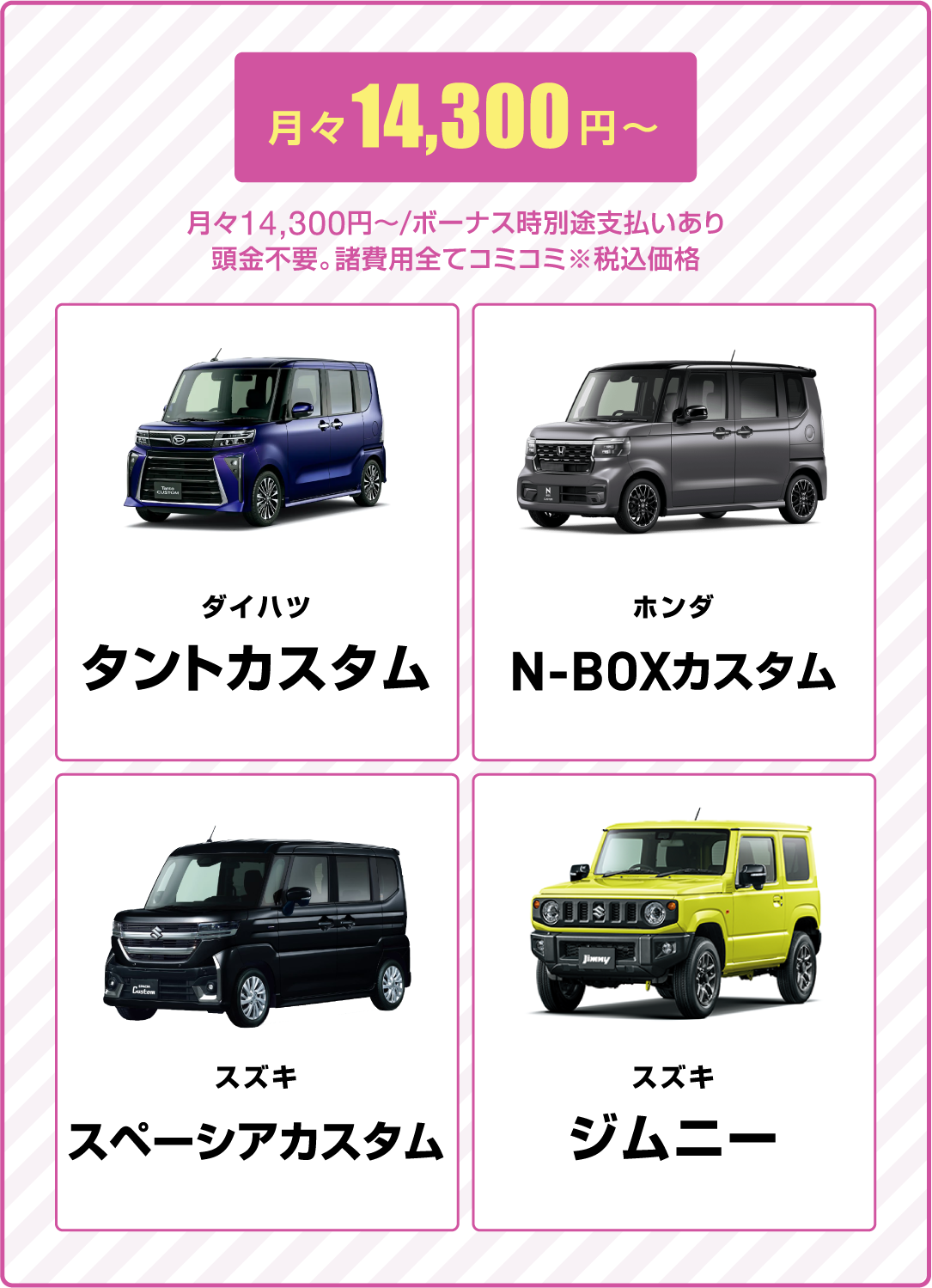 月々14,300円～ダイハツ タントカスタム、ホンダ N-BOXカスタム、スズキ スペーシアカスタム、スズキ ジムニー、