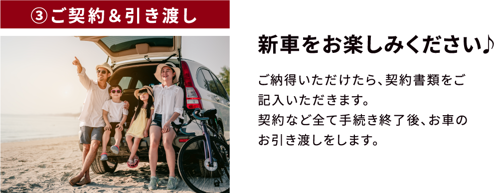 ③ご契約＆引き渡し　新車をお楽しみください♪